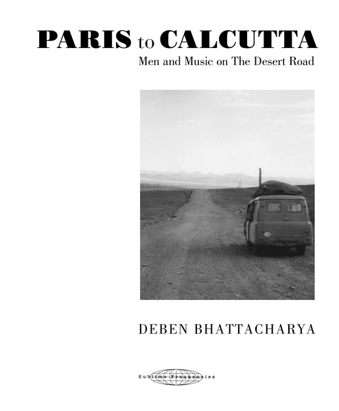 Deben Bhattacharya- PARIS to CALCUTTA - Men and Music on The Desert Road