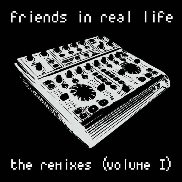 Friends In Real Life - The Remixes (Volume 1)